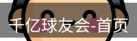 千亿球友会-首页